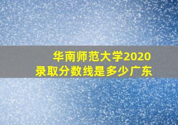 华南师范大学2020录取分数线是多少广东