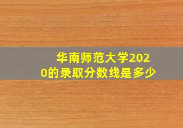 华南师范大学2020的录取分数线是多少