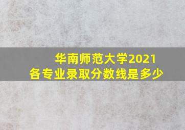 华南师范大学2021各专业录取分数线是多少