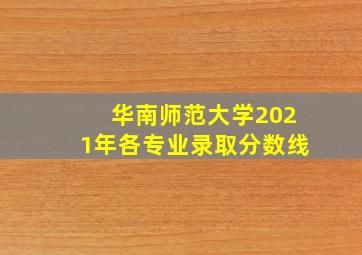 华南师范大学2021年各专业录取分数线