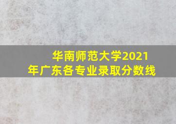 华南师范大学2021年广东各专业录取分数线