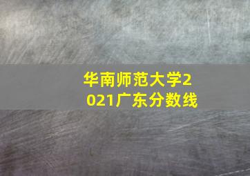 华南师范大学2021广东分数线