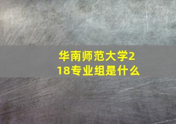 华南师范大学218专业组是什么