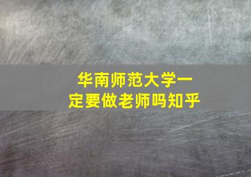 华南师范大学一定要做老师吗知乎