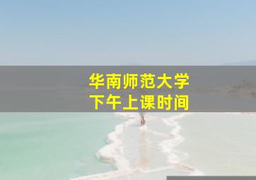 华南师范大学下午上课时间