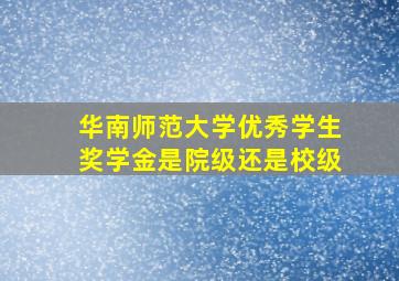 华南师范大学优秀学生奖学金是院级还是校级