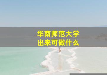 华南师范大学出来可做什么