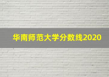 华南师范大学分数线2020