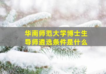 华南师范大学博士生导师遴选条件是什么