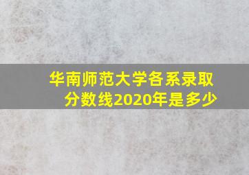 华南师范大学各系录取分数线2020年是多少