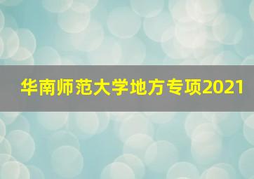 华南师范大学地方专项2021