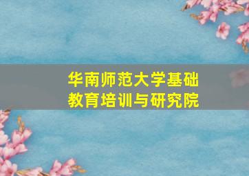 华南师范大学基础教育培训与研究院