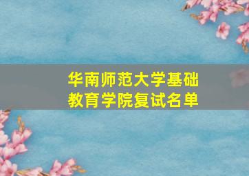 华南师范大学基础教育学院复试名单