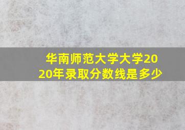 华南师范大学大学2020年录取分数线是多少