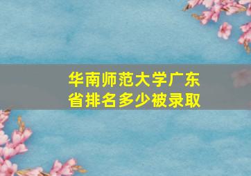 华南师范大学广东省排名多少被录取