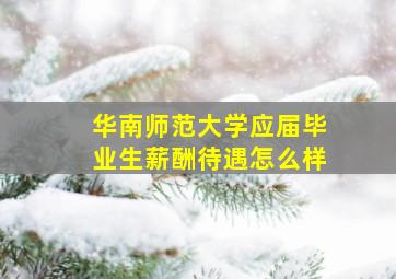 华南师范大学应届毕业生薪酬待遇怎么样