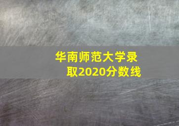 华南师范大学录取2020分数线