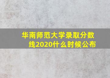 华南师范大学录取分数线2020什么时候公布