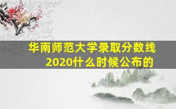 华南师范大学录取分数线2020什么时候公布的