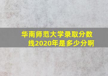 华南师范大学录取分数线2020年是多少分啊