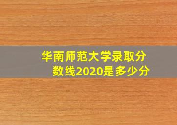 华南师范大学录取分数线2020是多少分