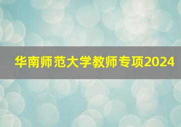 华南师范大学教师专项2024