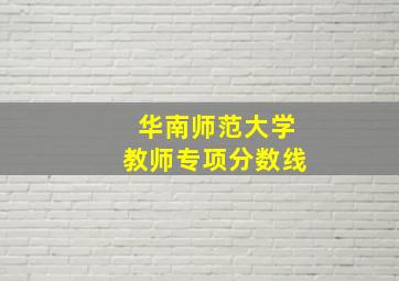 华南师范大学教师专项分数线