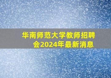 华南师范大学教师招聘会2024年最新消息