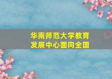 华南师范大学教育发展中心面向全国