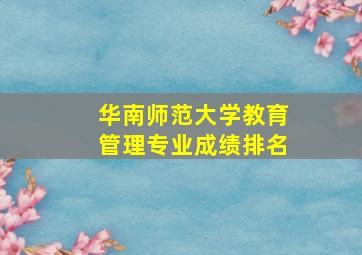 华南师范大学教育管理专业成绩排名