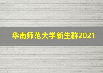 华南师范大学新生群2021