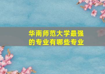 华南师范大学最强的专业有哪些专业