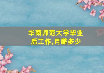 华南师范大学毕业后工作,月薪多少