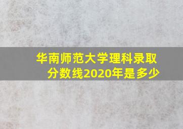 华南师范大学理科录取分数线2020年是多少