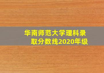 华南师范大学理科录取分数线2020年级