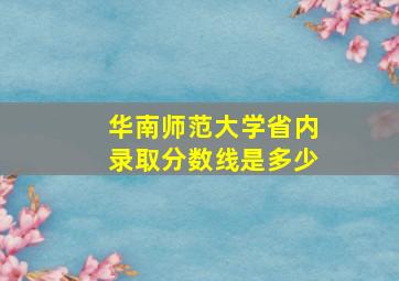 华南师范大学省内录取分数线是多少