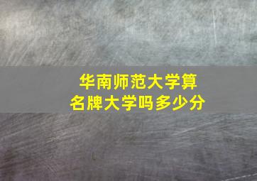 华南师范大学算名牌大学吗多少分