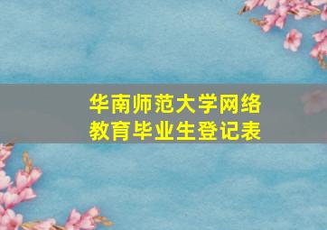 华南师范大学网络教育毕业生登记表