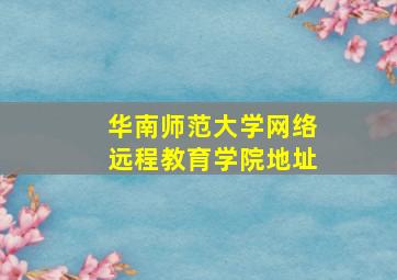 华南师范大学网络远程教育学院地址