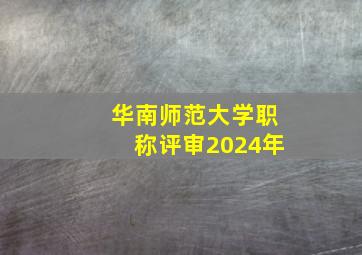 华南师范大学职称评审2024年