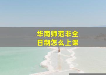 华南师范非全日制怎么上课