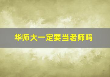 华师大一定要当老师吗