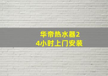 华帝热水器24小时上门安装