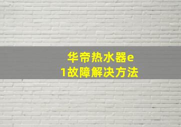 华帝热水器e1故障解决方法