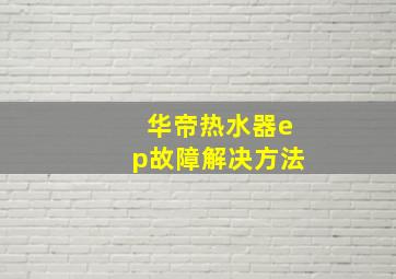 华帝热水器ep故障解决方法