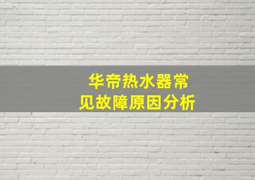 华帝热水器常见故障原因分析