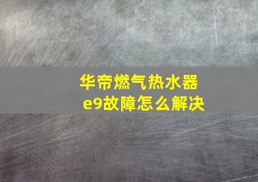 华帝燃气热水器e9故障怎么解决