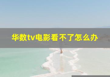 华数tv电影看不了怎么办