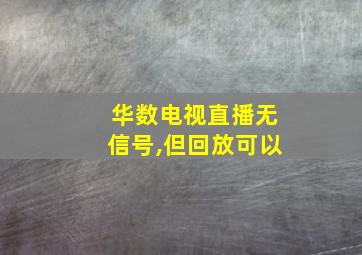 华数电视直播无信号,但回放可以