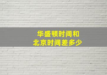 华盛顿时间和北京时间差多少